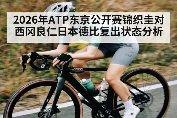 2026年ATP东京公开赛锦织圭对西冈良仁日本德比复出状态分析
