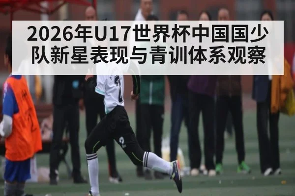 2026年U17世界杯中国国少队新星表现与青训体系观察
