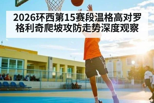 2026环西第15赛段温格高对罗格利奇爬坡攻防走势深度观察